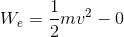 W_{e}=\frac{1}{2}mv^{2}-0
