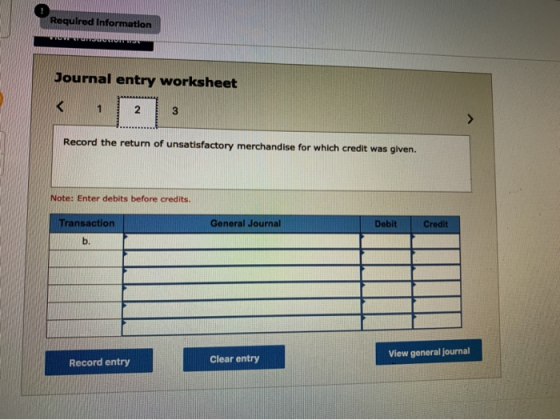 Required Information Journal entry worksheet 2 Record the return of unsatisfactory merchandise for which credit was given. No