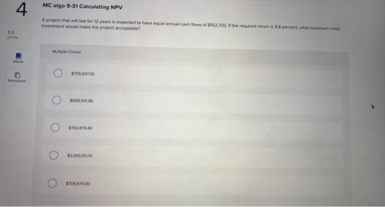 MC algo 9-31 Calculating NPV A project that will last for 12 years is expected to have equal annual cash flows of $102.700. I