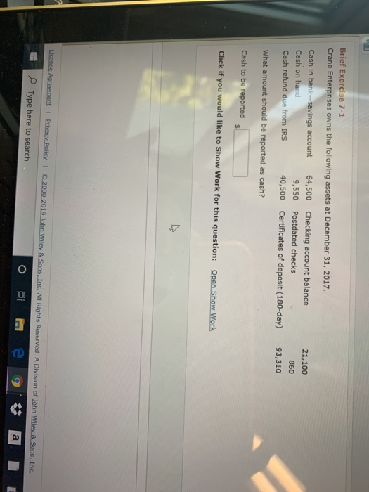Brief Exercise 7-1 Crane Enterprises owns the following assets at December 31, 2017. Cash in bank-savings account Cash on han