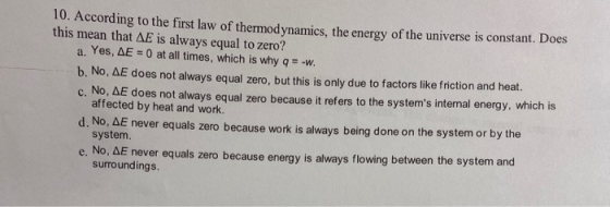10. According to the first law of thermodynamics, the energy of the universe is constant. Does this mean that AE is always eq