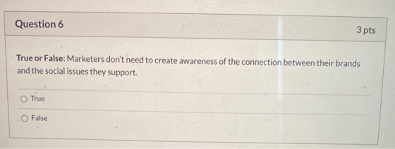 Question 6 3 pts True or False: Marketers dont need to create awareness of the connection between their brands and the socia