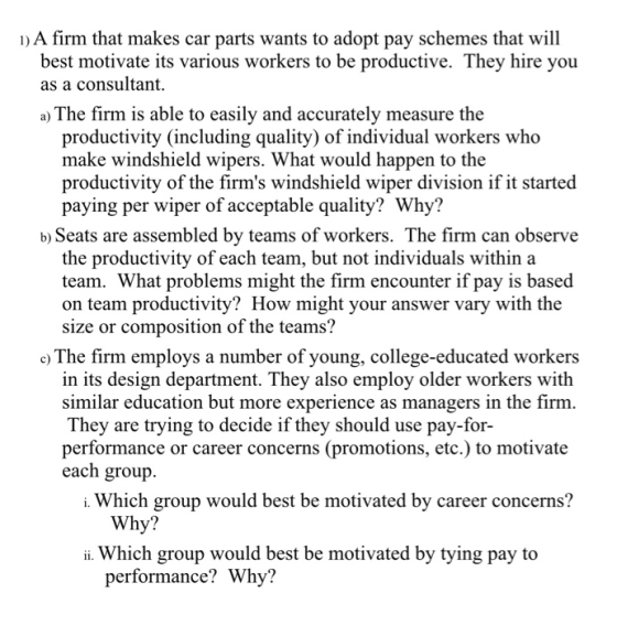 1) A firm that makes car parts wants to adopt pay schemes that will best motivate its various workers to be productive. They