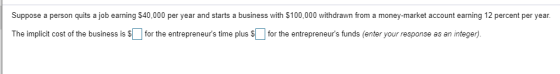 Suppose a person quits a job earning $40,000 per year and starts a business with $100,000 withdrawn from a money-market accou
