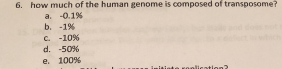 6. how much of the human genome is composed of transposome? c. d. e. -10% -50% 100%