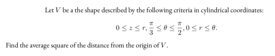 Let V be a the shape described by the following criteria in cylindrical coordinates: 0 < z <r, Find the average square of the
