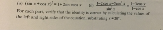 (sin x + cos x)2 = 1 + 2sin xcos r (a) For each part, verify that the identity is correct by calculating the values of the left and right sides of the equation, substituting x=20。 1 1-2cos x-3cos x1-3cos x 1-cos x (b) sin x sin-x