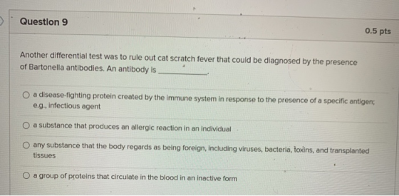 Question 9 0.5 pts Another differential test was to rule out cat scratch fever that could be diagnosed by the presence of Bar
