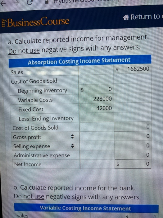E A Return to ¿BusinessCourse a. Calculate reported income for management. Do not use negative signs with any answers. Absorp