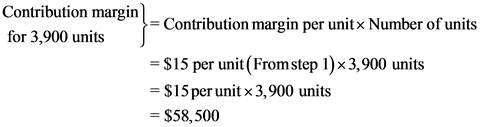 Contribution margin
>= Contribution margin per unit x Number of units
for 3,900 units
= $15 per unit(From step 1)*3,900 units