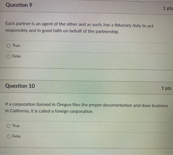 Question 9 1 pts Each partner is an agent of the other and as such, has a fiduciary duty to act responsibly and in good faith
