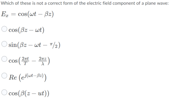 Which of these is not a correct form of the electric field component of a plane wave: Ex = cos(wt – B2) O cos(Bz – wt) O sin(