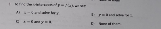 3. To find the x-intercepts of y = f(x), we set: A) x = 0 and solve for y. B) y = 0 and solve for x. C) x = 0 and y = 0. D) N