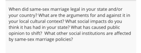 When did same-sex marriage legal in your state and/or your country? What are the arguments for and against it in your local c