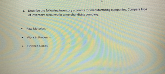 1. Describe the following inventory accounts for manufacturing companies. Compare type of inventory accounts for a merchandis