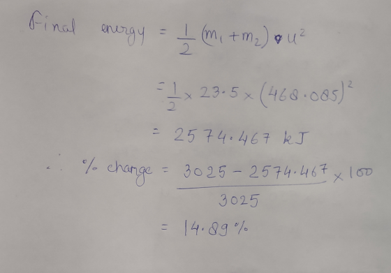 final energy = ₂ (mitm2) o u² = x 29.5x (468.085) = 2574.467 kJ % change = 3025-2574.467x100 3025 14.89%