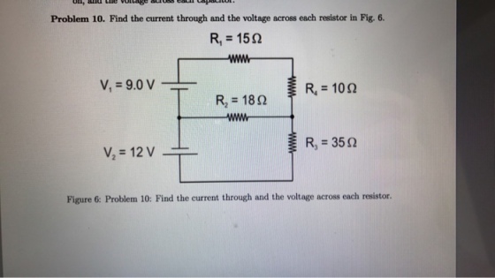 Problem 10. Find the current through and the voltage across each resistor in Fig. 6. R1 152 ww V, 9.0 V R 102 R, 18 R, 35 Q V, 12 V Figure 6: Problem 10: Find the current through and the voltage across each resistor.