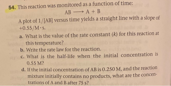 54. This reaction was monitored as a function of time: AB —— A + B A plot of 1/[AB] versus time yields a straight line with a