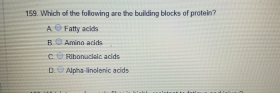 159. Which of the following are the building blocks of protein? A. B. C. Fatty acids Amino acids Ribonucleic acids Alpha-lino