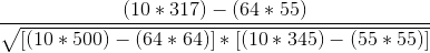 \frac{(10*317)-(64*55)}{\sqrt{[(10*500)-(64*64) ]*[(10*345)-(55*55)]}}