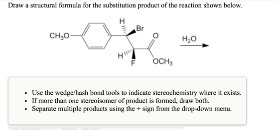 Draw a structural formula for the substitution product of the reaction shown below. Br CH202 HO Е осн • Use the wedge/hash bo