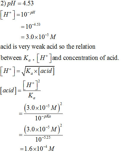 2)pH = 4.53 [H]=10-P# =104.53 = 3.0x10-M acid is very weak acid so the relation between Ka , [H* )and concentration of acid.
