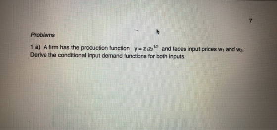 Problems 1 a) A firm has the production function y = 22212 and faces input prices W1 and w2. Derive the conditional input dem