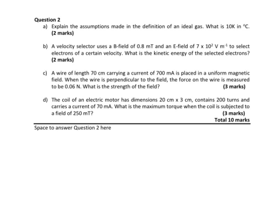 Question 2 a) Explain the assumptions made in the definition of an ideal gas. What is 10K in °C. (2 marks) b) A velocity sele