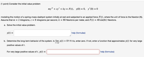 1 point) Consider the initial value problem my +cy + ky-F(t), y (0)-0 y(0)-0, modeling the motion of a spring-mass-dashpot