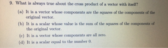 9. What is always true about the cross product of a vector with itself? (a) It is a vector whose components are the squares o