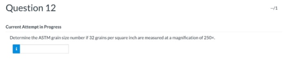 Question 12 Current Attempt in Progress Determine the ASTM grain size number if 32 grains per square inch are measured at a m