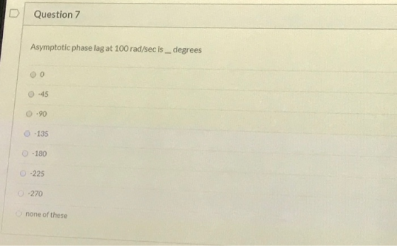 Question 7 Asymptotic phase lag at 100 rad/sec is _ degrees 0 -45 -90 - 135 -180 -225 -270 none of these