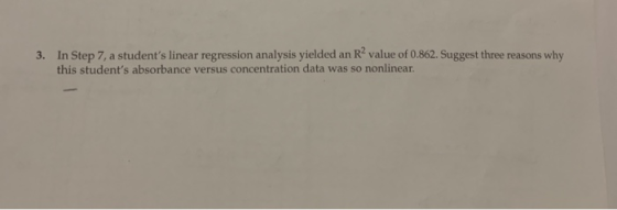 3. In Step 7, a students linear regression analysis yielded an R value of 0.862. Suggest three reasons why this students a