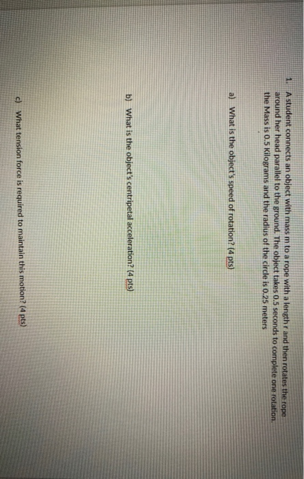1. A student connects an object with mass m to a rope with a length r and then rotates the rope around her head parallel to t