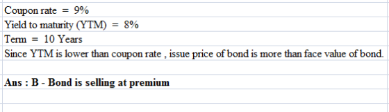 Coupon rate = 9% Yield to maturity (YTM) = 8% Term = 10 Years Since YTM is lower than coupon rate, issue price of bond is mor