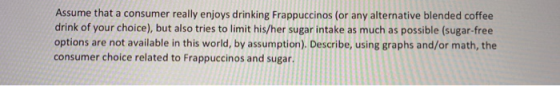 Assume that a consumer really enjoys drinking Frappuccinos (or any alternative blended coffee drink of your choice), but also