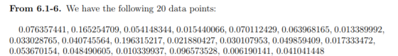 From 6.1-6. We have the following 20 data points: 0.076357441, 0.165254709, 0.054148344, 0.015440066, 0.070112429. О.063968165, 0.013389992, 0.033028765, 0.040745564, 0.196315217, 0.021880427, 0.030107953, 0.049859409, 0.017333472, 0.053670154, 0.048490605, 0.010339937, 0.096573528, 0.006190141, 0.041041448