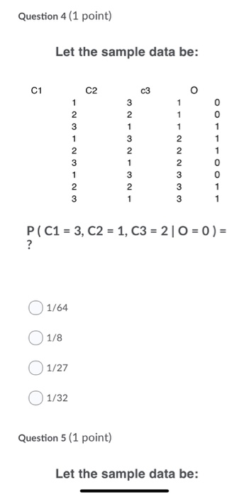 Question 4 (1 point) Let the sample data be: C1 C2 c3 1 0 2 2 1 1 3 1 1 1 3 2 2 2 1 3 2 1 3 1 3 2 2 3 1 1 3 1 P (C1 ? 3, C2 1