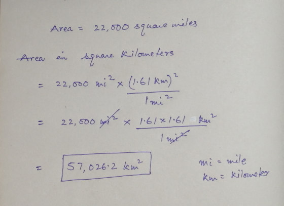Area = 22,000 square miles Area in square kilometers = 22,000 mi²x (1.61 km)? mi = 22,000 gate & 1.61*1*61 km² 57,026.2 km m