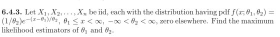 6.4.3. Let X1, X2, ..., Xn be iid, each with the distribution having pdf f(x; 01, 02) = (1/02)e-(2–01)/02, 01 < x <ao, -20 <