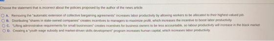Choose the statement that is incorrect about the policies proposed by the author of the news article O A. Removing the autom