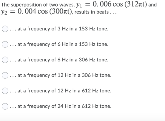 The superposition of two waves, Y1 = 0.006 cos (312īt) and y2 = 0.004 cos (300nt), results in beats ... O... at a frequency o