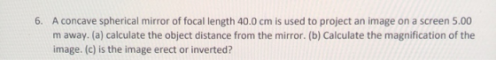 6. A concave spherical mirror of focal length 40.0 cm is used to project an image on a screen 5.00 m away. (a) calculate the