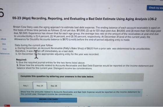 Check my wo E6-23 (Algo) Recording, Reporting, and Evaluating a Bad Debt Estimate Using Aging Analysis L06-2 Brown Cow Dairy