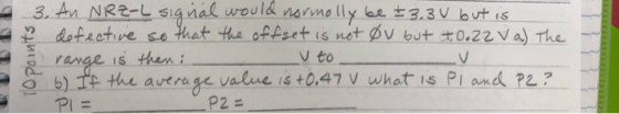 3, An NRZ-L signal would normally be +3.3V but is er defective so that the offset is not øv but to 0.22a) the range is then i