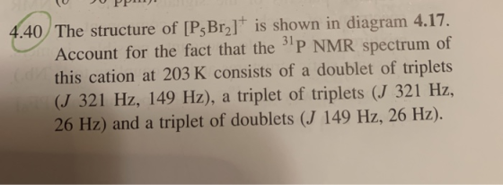 4.40 The structure of [P;Bru] is shown in diagram 4.17. Account for the fact that the P NMR spectrum of this cation at 203