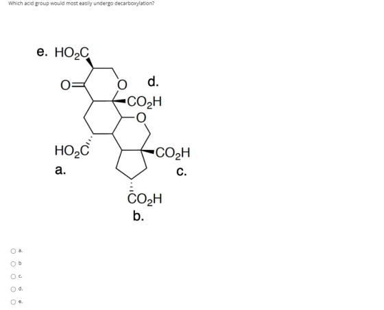 Which acid group would most easily undergo decarboxylation? e. HOC d. CO2H HOQC CO2H a. C. CO2H b. a. Ob O c. O d. Oe.
