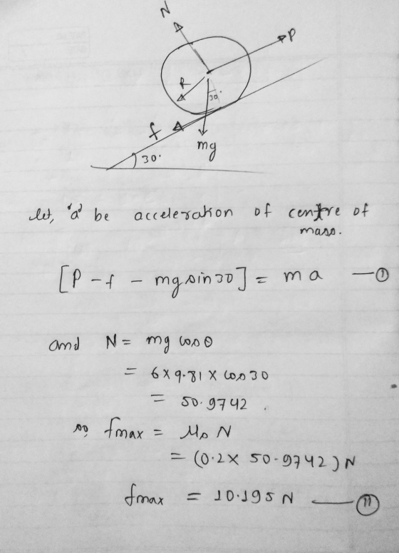 N PP 30 fa my 30 let, a be acceleration of centre of mass. [P-f mgsinso] =ma and N= mg ooo - 6x 9.81 X con 30 - 5o. 9742 so m