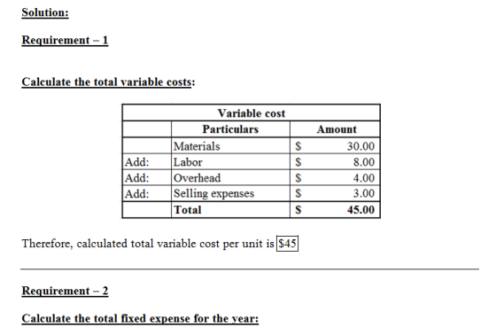 Solution: Requirement - 1 Calculate the total variable costs: Add: Add: Add: Variable cost Particulars Materials Labor Overhe