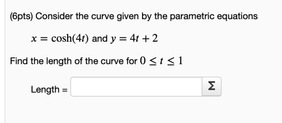 (6pts) Consider the curve given by the parametric equations x = cosh(4t) and y = 4t + 2 Find the length of the curve for 0 <t